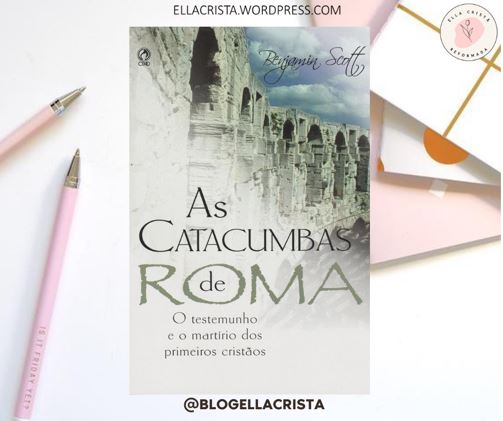 INDICAÇÃO DE LEITURA: AS CATACUMBAS DE ROMA – BENJAMIN&nbsp;SCOTT