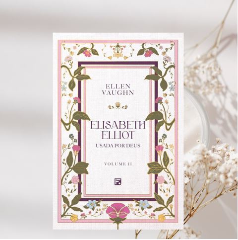 INDICAÇÃO DE LEITURA: ELISABETH ELLIOT, USADA POR DEUS, VOLUME II – ELLEN&nbsp;VAUGHN